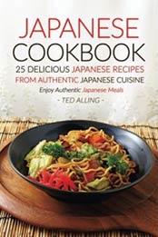 Japanese Cookbook, 25 Delicious Japanese Recipes from Authentic Japanese Cuisine: Enjoy Authentic Japanese Meals by Ted Alling [1534823077, Format: EPUB]