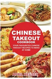Chinese Takeout Cookbook: Your Favorites Chinese Takeout Recipes To Make At Home (Takeout Cookbooks Book) (Volume 1) by April Kelsey [1539538524, Format: EPUB]
