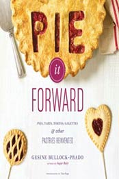 Pie It Forward: Pies, Tarts, Tortes, Galettes, and Other Pastries Reinvented by Gesine Bullock-Prado [1584799633, Format: EPUB]