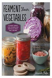 Ferment Your Vegetables: A Fun and Flavorful Guide to Making Your Own Pickles, Kimchi, Kraut, and More by Amanda Feifer [1592336825, Format: EPUB]