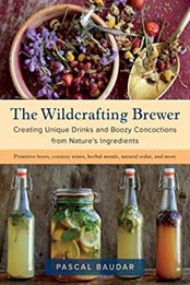 The Wildcrafting Brewer: Creating Unique Drinks and Boozy Concoctions from Nature's Ingredients by Pascal Baudar [1603587187, Format: EPUB]