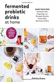 Fermented Probiotic Drinks at Home: Make Your Own Kombucha, Kefir, Ginger Bug, Jun, Pineapple Tepache, Honey Mead, Beet Kvass, and More by Felicity Evans [1615194487, Format: EPUB]