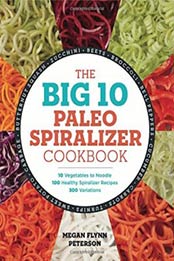 The Big 10 Paleo Spiralizer Cookbook: 10 Vegetables to Noodle, 100 Healthy Spiralizer Recipes, 300 Variations by Megan Flynn Peterson [1623158966, Format: EPUB]