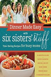 Dinner Made Easy with Six Sisters' Stuff: Time-Saving Recipes for Busy Moms by Six Sisters' Stuff [1629722286, Format: EPUB]