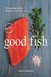 Good Fish: 100 Sustainable Seafood Recipes from the Pacific Coast by Becky Selengut [1632171074, Format: EPUB]