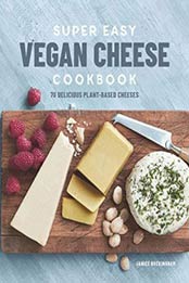 Super Easy Vegan Cheese Cookbook: 70 Delicious Plant-Based Cheeses by Janice Buckingham [1641522283, Format: EPUB]