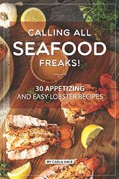 Calling All Seafood Freaks!: 30 Appetizing and Easy Lobster Recipes by Carla Hale [1731509189, Format: EPUB]