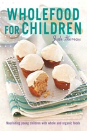 Wholefood for Children: Nourishing young children with whole and organic foods by Jude Blereau [1911632094, Format: EPUB]