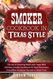 Smoker Cookbook in Texas Style: The Art of Smoking Meat with Texas BBQ, Ultimate Smoker Cookbook for Real Pitmasters, Irresistible Barbecue Recipes in Texas Style by Adam Jones [1986210677, Format: EPUB]