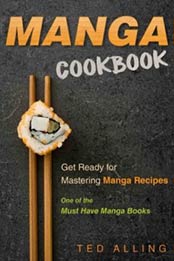 Manga Cookbook - Get Ready for Mastering Manga Recipes: One of the Must Have Manga Books by Ted Alling [9781539093, Format: EPUB]