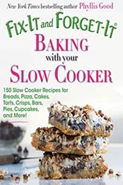 Fix-It and Forget-It Baking with Your Slow Cooker: 150 Slow Cooker Recipes for Breads, Pizza, Cakes, Tarts, Crisps, Bars, Pies, Cupcakes, and More! by Phyllis Good [9781680990, Format: EPUB]