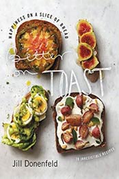 Better on Toast: Happiness on a Slice of Bread 70 Irresistible Recipes by Jill Donenfeld [0062329049, Format: EPUB]