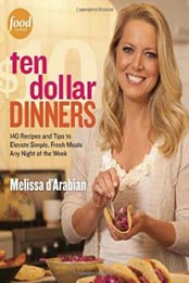 Ten Dollar Dinners: 140 Recipes & Tips to Elevate Simple, Fresh Meals Any Night of the Week by Raquel Pelzel, Melissa d'Arabian [0307985148, Format: EPUB]