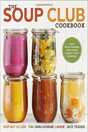 The Soup Club Cookbook: Feed Your Friends, Feed Your Family, Feed Yourself by Courtney Allison, Tina Carr, Caroline Laskow, Julie Peacock [0770434622, Format: EPUB]