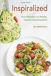 Inspiralized: Turn Vegetables into Healthy, Creative, Satisfying Meals by Ali Maffucci [0804186839, Format: EPUB]