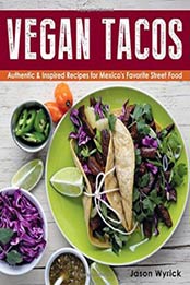 Vegan Tacos: Authentic and Inspired Recipes for Mexico's Favorite Street Food by Jason Wyrick [0985466278, Format: EPUB]