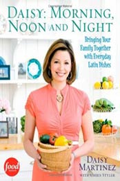 Daisy: Morning, Noon and Night: Bringing Your Family Together with Everyday Latin Dishes by Daisy Martinez [1439157537, Format: EPUB]