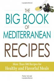 The Big Book Of Mediterranean Recipes: More Than 500 Recipes for Healthy and Flavorful Meals by Peter Minaki [1440579504, Format: EPUB]