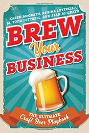 Brew Your Business: The Ultimate Craft Beer Playbook by Regina Luttrell, Karen McGrath, M. Todd Luttrell, Sean McGrath [1442266821, Format: EPUB]