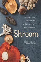 Shroom: Mind-bendingly Good Recipes for Cultivated and Wild Mushrooms by Becky Selengut [1449448267, Format: EPUB]