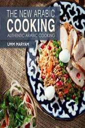 The New Arabic Cooking (Authentic Recipes from the Arabian World) (Volume 1) by Umm Maryam [1530879507, Format: EPUB]