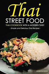 Thai Street Food - Thai Cookbook with a Modern Twist: Simple and Delicious Thai Recipes by Gordon Rock [153098713X, Format: EPUB]