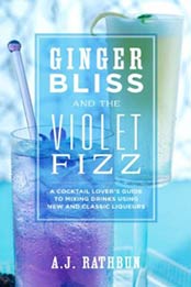 Ginger Bliss and the Violet Fizz: A Cocktail Lover's Guide to Mixing Drinks Using New and Classic Liqueurs by A. J. Rathbun [1558326650, Format: EPUB]
