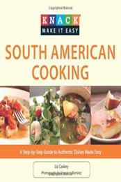 Knack South American Cooking: A Step-By-Step Guide To Authentic Dishes Made Easy (Knack: Make It Easy) by Liz Caskey [1599219182, Format: PDF]