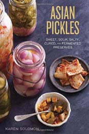 Asian Pickles: Sweet, Sour, Salty, Cured, and Fermented Preserves from Korea, Japan, China, India, and Beyond by Karen Solomon [1607744767, Format: EPUB]