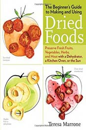 The Beginner's Guide to Making and Using Dried Foods: Preserve Fresh Fruits, Vegetables, Herbs, and Meat with a Dehydrator, a Kitchen Oven, or the Sun by Teresa Marrone [1612121799, Format: EPUB]