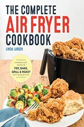 The Complete Air Fryer Cookbook: Amazingly Easy Recipes to Fry, Bake, Grill, and Roast with Your Air Fryer by Linda Larsen [1623157439, Format: EPUB]