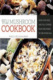 Wild Mushroom Cookbook: Soups, Stir-Fries, and Full Courses from the Forest to the Frying Pan by Ingrid Holmberg, Pelle Holmberg [1629144207, Format: EPUB]
