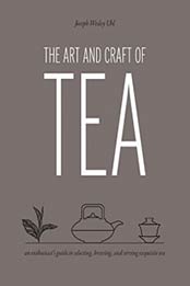 The Art and Craft of Tea: An Enthusiast's Guide to Selecting, Brewing, and Serving Exquisite Tea by Joseph Wesley Uhl [1631590499, Format: EPUB]