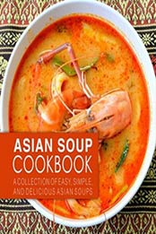 Asian Soup Cookbook: A Collection of Easy, Simple and Delicious Asian Soups (2nd Edition) by BookSumo Press [1791614418, Format: PDF]