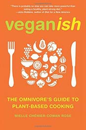 Veganish: The Omnivore's Guide to Plant-Based Cooking by Mielle Chénier-Cowan Rose [1936740842, Format: PDF]