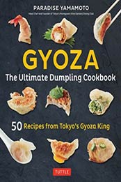 Gyoza: The Ultimate Dumpling Cookbook: 50 Recipes from Tokyo's Gyoza King - Pot Stickers, Dumplings, Spring Rolls and More! by Paradise Yamamoto [4805314907, Format: EPUB]
