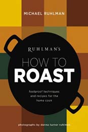 Ruhlman's How to Roast: Foolproof Techniques and Recipes for the Home Cook by Michael Ruhlman [031625410X, Format: EPUB]
