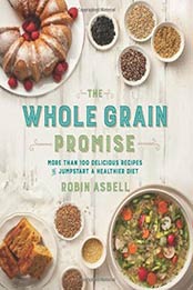 The Whole Grain Promise: More Than 100 Recipes to Jumpstart a Healthier Diet by Robin Asbell [0762456620, Format: PDF]