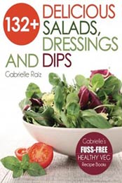 132+ Delicious Salads, Dressings And Dips: (Gabrielle's FUSS-FREE Healthy Veg Recipes) by Gabrielle Raiz [0980531977, Format: EPUB]