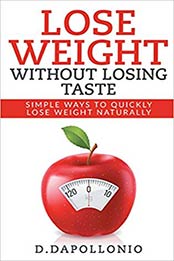 Lose Weight: Lose Weight Without Losing Taste- Simple Ways to Lose Weight Naturally (weight loss, motivation, weight loss tips. nutrition, happy life, dieting book Book 1) by Daniel D'apollonio [0987621564, Format: AZW3]