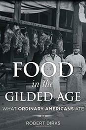 Food in the Gilded Age: What Ordinary Americans Ate (Rowman & Littlefield Studies in Food and Gastronomy) by Robert Dirks [1442245131, Format: EPUB]