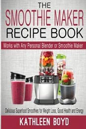 The Smoothie Maker Recipe Book: Delicious Superfood Smoothies for Weight Loss, Good Health and Energy - Works with Any Personal Blender or Smoothie Maker by Kathleen Boyd [1512345210, Format: EPUB]