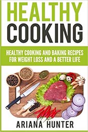 Healthy Cooking: Healthy Cooking And Baking Recipes For Weight Loss And A Better Life (Clean Eating Diet, Clean Food Diet, Healthy Living, Natural Weight Loss, Natural Food Recipes) by Ariana Hunter, John Mayo, Theodore Maddox [1514393670, Format: AZW3]