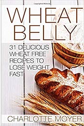 Wheat Belly: 31 Delicious Wheat Free Recipes to Lose Weight Fast by Charlotte Moyer  [151703499X, Format: EPUB]
