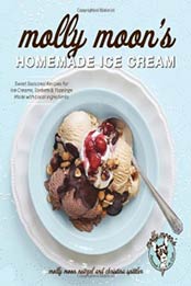 Molly Moon's Homemade Ice Cream: Sweet Seasonal Recipes for Ice Creams, Sorbets, and Toppings Made with Local Ingredients by Molly Moon Neitzel, Christina Spittler [1570618100, Format: PDF]