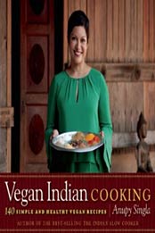 Vegan Indian Cooking: 140 Simple and Healthy Vegan Recipes by Anupy Singla [1572841303, Format: EPUB]