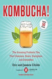 Kombucha!: The Amazing Probiotic Tea that Cleanses, Heals, Energizes, and Detoxifies by Eric Childs, Jessica Childs [1583335315, Format: EPUB]
