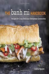 The Banh Mi Handbook: Recipes for Crazy-Delicious Vietnamese Sandwiches by Andrea Nguyen [160774533X, Format: EPUB]