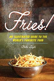 Fries!: An Illustrated Guide to the World's Favorite Food by Blake Lingle [161689458X, Format: EPUB]