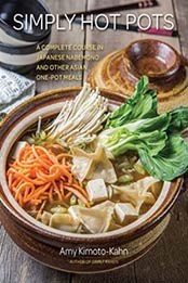 Simply Hot Pots: A Complete Course in Japanese Nabemono and Other Asian One-Pot Meals by Amy Kimoto-Kahn [163106567X, Format: EPUB]